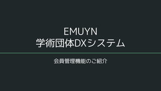 EMUYN
学術団体DXシステム
会員管理機能のご紹介
 