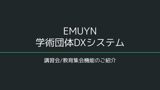EMUYN
学術団体DXシステム
講習会/教育集会機能のご紹介
 