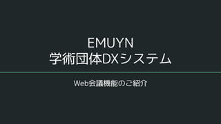EMUYN
学術団体DXシステム
Web会議機能のご紹介
 