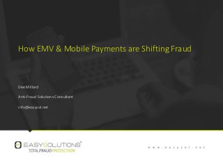 How EMV & Mobile Payments are Shifting Fraud
Dee Millard
Anti-Fraud Solutions Consultant
info@easysol.net
 