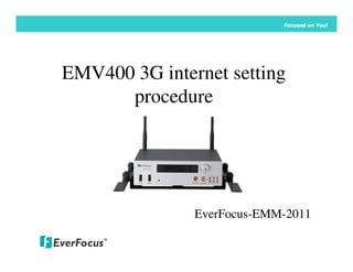 Focused on You!




EMV400 3G internet setting
      procedure




               EverFocus-EMM-2011
 
