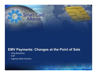 EMV Payments: Changes at the Point of Sale
  Greg Boardman
  SVP
  Ingenico North America
 