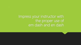 Impress your instructor with
the proper use of
em dash and en dash
 