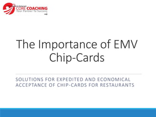 The Importance of EMV
Chip-Cards
SOLUTIONS FOR EXPEDITED AND ECONOMICAL
ACCEPTANCE OF CHIP-CARDS FOR RESTAURANTS
 