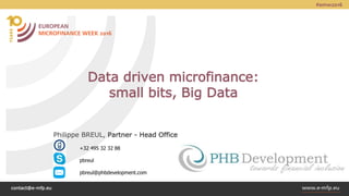 contact@e-mfp.eu
Data driven microfinance:
small bits, Big Data
Philippe BREUL, Partner - Head Office
+32 495 32 32 88
pbreul
pbreul@phbdevelopment.com
 