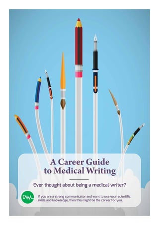 A Career Guide
to Medical Writing
Ever thought about being a medical writer?
If you are a strong communicator and want to use your scientific
skills and knowledge, then this might be the career for you.
 