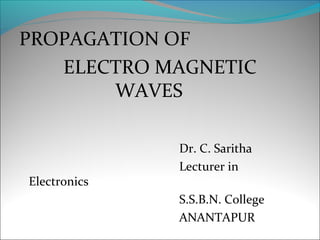 PROPAGATION OF
   ELECTRO MAGNETIC
       WAVES

              Dr. C. Saritha
              Lecturer in
Electronics
              S.S.B.N. College
              ANANTAPUR
 