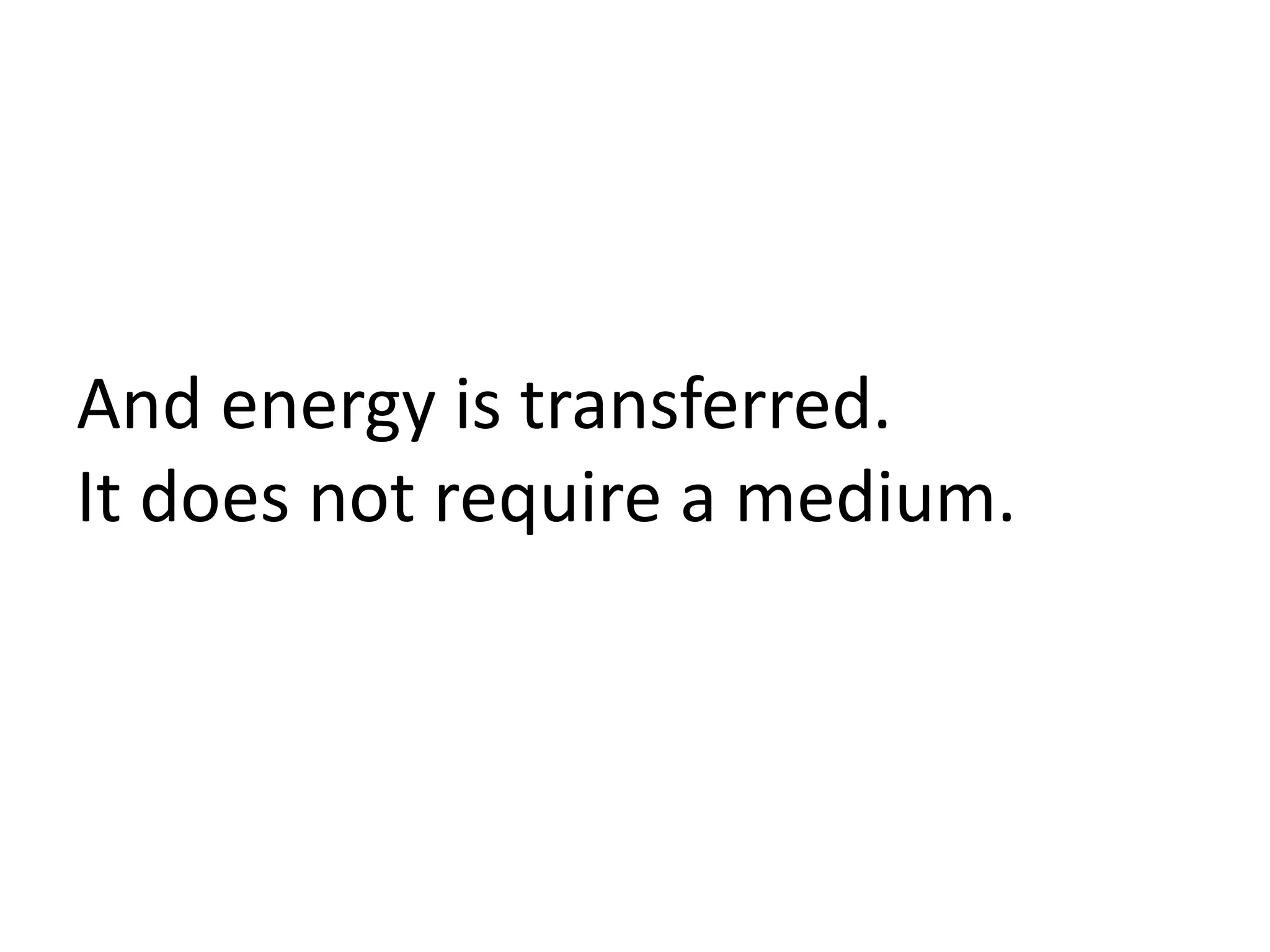 And energy is transferred.
It does not require a medium.