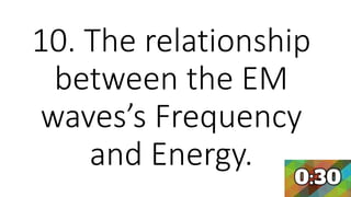 10. The relationship
between the EM
waves’s Frequency
and Energy.
 