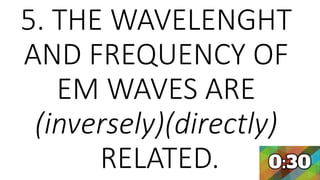 5. THE WAVELENGHT
AND FREQUENCY OF
EM WAVES ARE
(inversely)(directly)
RELATED.
 