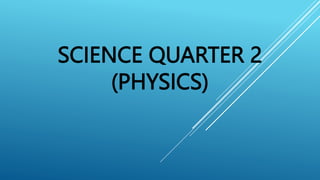 SCIENCE QUARTER 2
(PHYSICS)
 