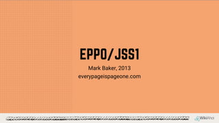 EPPO/JSS1
Mark Baker, 2013
everypageispageone.com
 