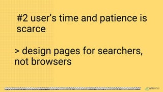 > design pages for searchers,
not browsers
#2 user’s time and patience is
scarce
 