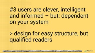 > design for easy structure, but
qualified readers
#3 users are clever, intelligent
and informed – but: dependent
on your ...
