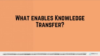 What enables Knowledge
Transfer?
 