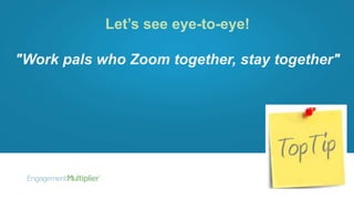 Let’s see eye-to-eye!
"Work pals who Zoom together, stay together"
 
