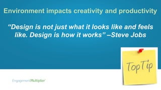 Environment impacts creativity and productivity
“Design is not just what it looks like and feels
like. Design is how it works” –Steve Jobs
 