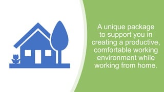 A unique package
to support you in
creating a productive,
comfortable working
environment while
working from home.
 