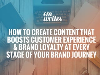 HOW TO CREATE CONTENT THAT
BOOSTS CUSTOMER EXPERIENCE
& BRAND LOYALTY AT EVERY
STAGE OF YOUR BRAND JOURNEY
 