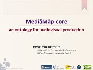 EMWRT 8
16, May 2013 – Compiègne, France
MediãMāp-core
an ontology for audiovisual production
Benjamin Diemert
Université de Technologie de Compiègne
IUT de Montreuil, Université Paris 8
 