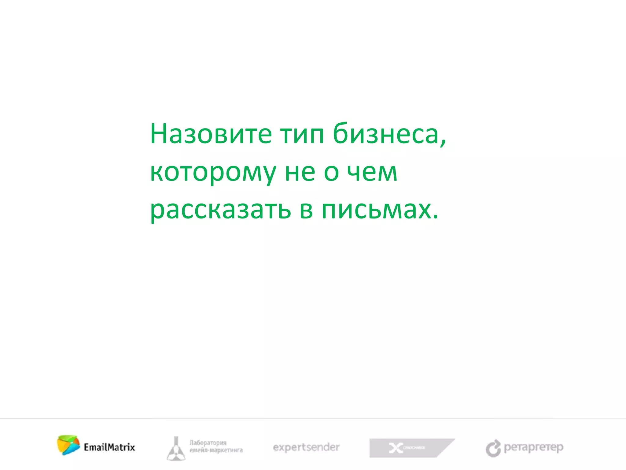 Назовите тип бизнеса,
которому не о чем
рассказать в письмах.

 