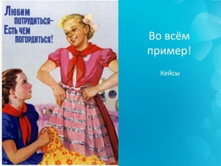 Во всём
пример!
Кейсы
 