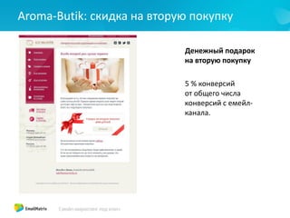 Aroma-Butik: скидка на вторую покупку
Емейл маркетинг
Доля
транзакционных
писем
Статистика
Денежный подарок
на вторую покупку
5 % конверсий
от общего числа
конверсий с емейл-
канала.
 