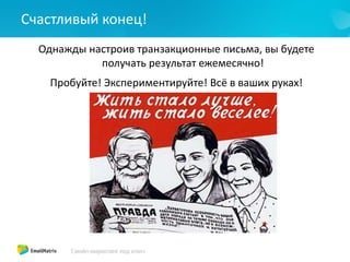 Счастливый конец!
Однажды настроив транзакционные письма, вы будете
получать результат ежемесячно!
Пробуйте! Экспериментируйте! Всё в ваших руках!
 