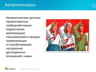 Автореспондеры
Автоматические цепочки
приветственных
сообщений новым
подписчикам,
вовлекающие
пользователей в процесс
коммуникации
и способствующие
построению
долгосрочных
отношений с ними.
 