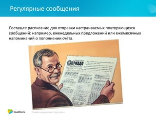 Регулярные сообщения
Составьте расписание для отправки настраиваемых повторяющихся
сообщений: например, еженедельных предложений или ежемесячных
напоминаний о пополнении счёта.
 