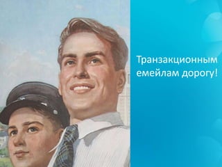 Транзакционным
емейлам дорогу!
 