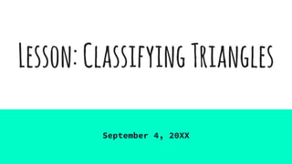 Lesson:ClassifyingTriangles
September 4, 20XX
 
