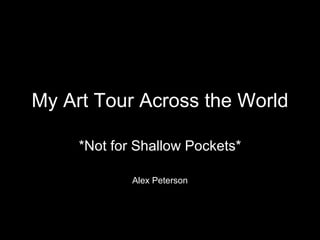 My Art Tour Across the World *Not for Shallow Pockets* Alex Peterson 