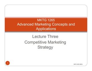 MKTG 1265
    Advanced Marketing Concepts and
             Applications

          Lecture Three
       Competitive Marketing
            Strategy


1
                                  MKTG 1265 (AMCA)
 