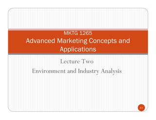 MKTG 1265
Advanced Marketing Concepts and
         Applications
          Lecture Two
 Environment and Industry Analysis




                                     2-1
 