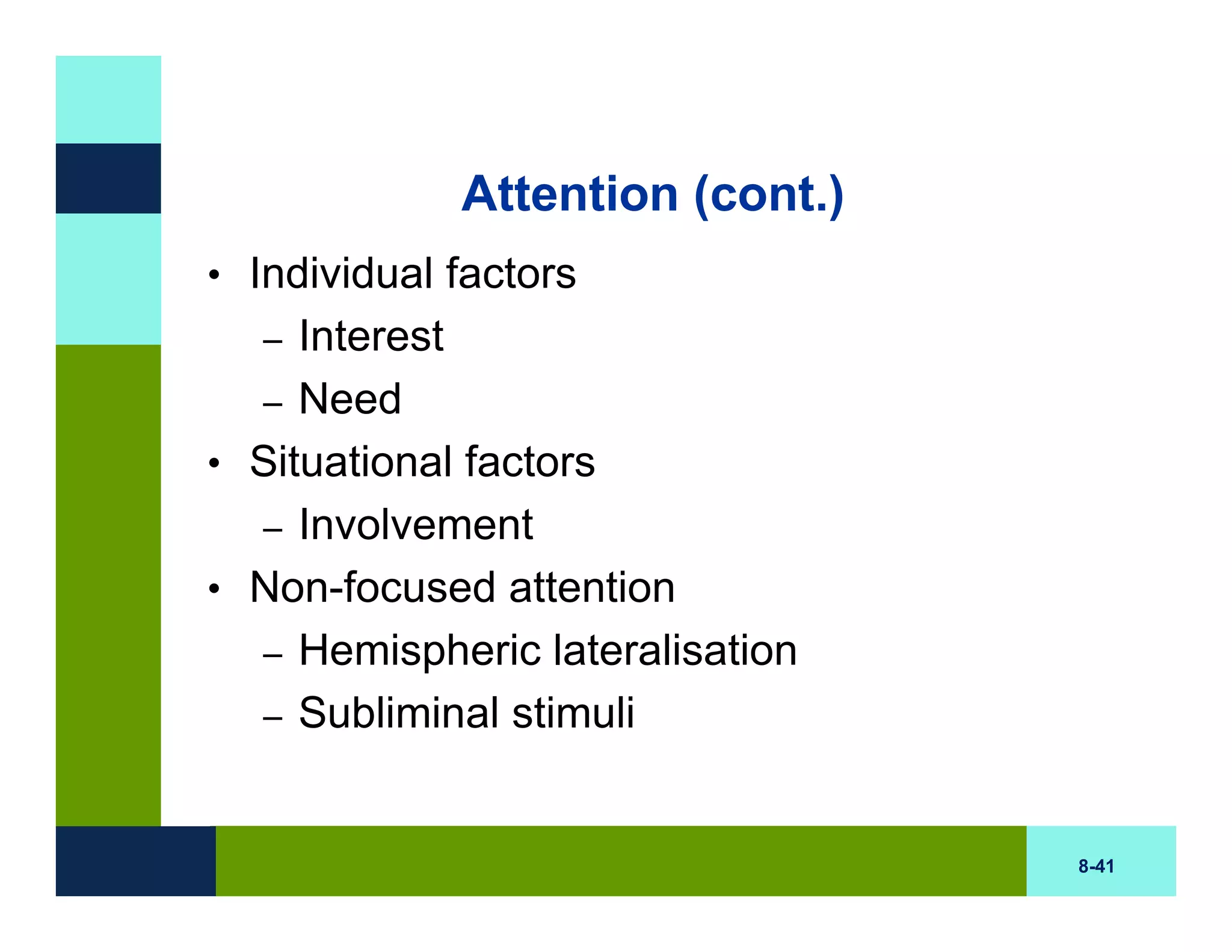Attention (cont.)
• Individual factors
   – Interest
  – Need
• Situational factors
  – Involvement
• Non-focused attention
  – Hemispheric lateralisation
  – Subliminal stimuli



                                 8-41
 