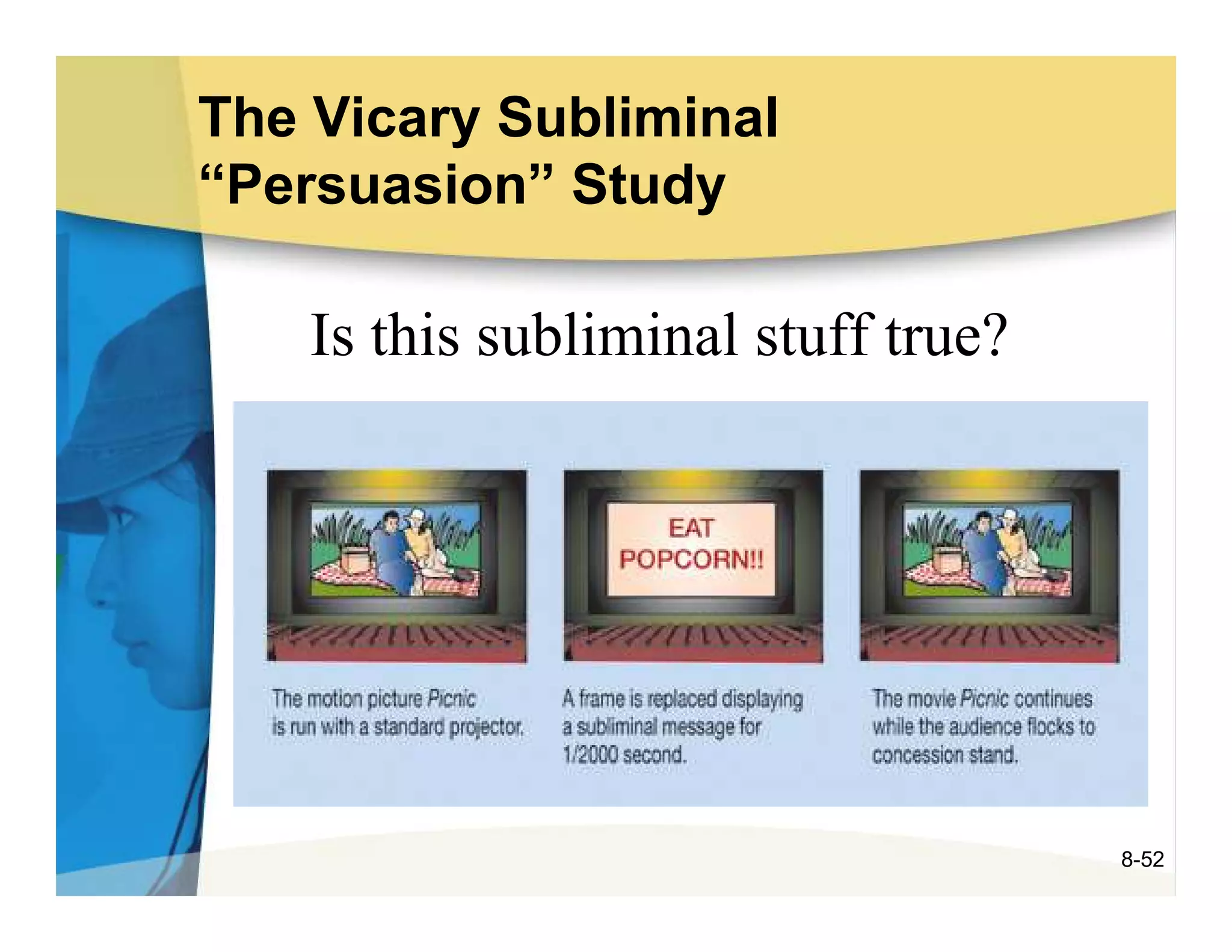 The Vicary Subliminal
“Persuasion” Study

    Is this subliminal stuff true?




                                     8-52
 