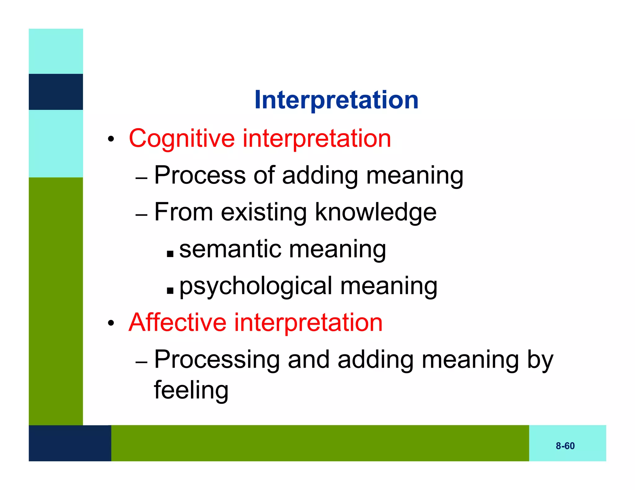 Interpretation
• Cognitive interpretation
  – Process of adding meaning
  – From existing knowledge
      semantic meaning
      psychological meaning
• Affective interpretation
  – Processing and adding meaning by
    feeling
                                       8-60
 