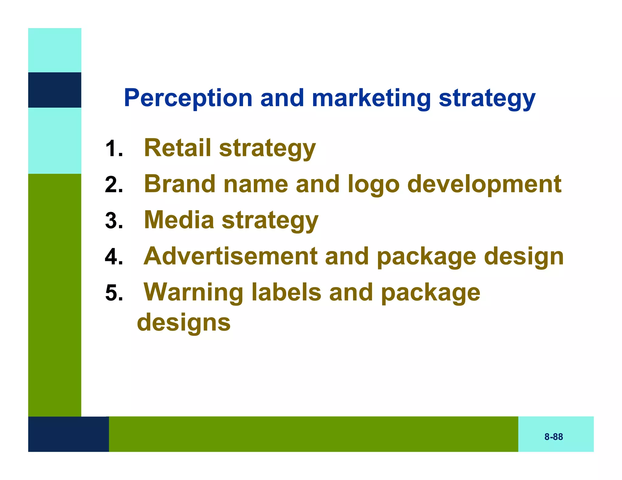 Perception and marketing strategy
1. Retail strategy
2. Brand name and logo development
3. Media strategy
4. Advertisement and package design
5. Warning labels and package
  designs



                                     8-88
 