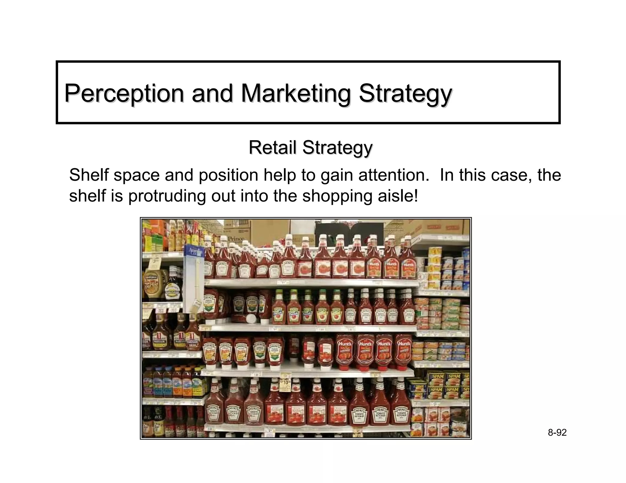 Perception and Marketing Strategy

                        Retail Strategy
Shelf space and position help to gain attention. In this case, the
shelf is protruding out into the shopping aisle!




                                                                8-92
 