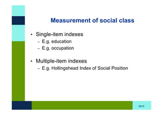 Measurement of social class

• Single-item indexes
  – E.g. education
  – E.g. occupation


• Multiple-item indexes
  – E.g. Hollingshead Index of Social Position




                                                 15-17
 