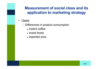 Measurement of social class and its
     application to marketing strategy

• Uses:
  – Differences in product consumption
       instant coffee
       snack foods
       imported wine




                                         15-21
 