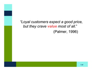 “Loyal customers expect a good price,
  but they crave value most of all.”
                    (Palmer, 1996)




                                   7-47
 