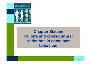 Chapter Sixteen
Culture and cross-cultural
 variations in consumer
        behaviour


                             16-1
 