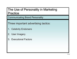 The Use of Personality in Marketing
Practice
Communicating Brand Personality

Three important advertising tactics:

1. Celebrity Endorsers

2. User Imagery

3. Executional Factors




                                       10-58
 