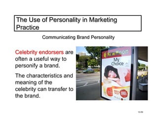 The Use of Personality in Marketing
Practice
           Communicating Brand Personality


Celebrity endorsers are
often a useful way to
personify a brand.
The characteristics and
meaning of the
celebrity can transfer to
the brand.

                                             10-59
 