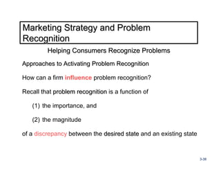 Marketing Strategy and Problem
Recognition
         Helping Consumers Recognize Problems
Approaches to Activating Problem ...