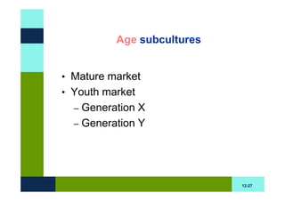 Age subcultures


• Mature market
• Youth market
  – Generation X
  – Generation Y




                            12-27
 