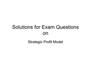 Solutions for Exam Questions
              on
      Strategic Profit Model
 