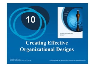 10

                    Creating Effective
                  Organizational Designs
McGraw-Hill/Irwin
Strategic Management: Text and Cases, 4e   Copyright © 2008 The McGraw-Hill Companies, Inc. All rights reserved.
 